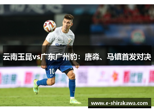 云南玉昆vs广东广州豹：唐淼、马镇首发对决